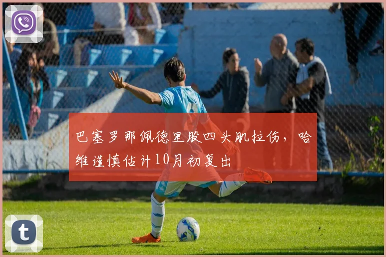巴塞罗那佩德里股四头肌拉伤,哈维谨慎估计10月初复出