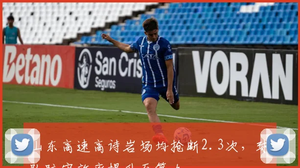 山东高速高诗岩场均抢断2.3次,球队防守效率提升至第九