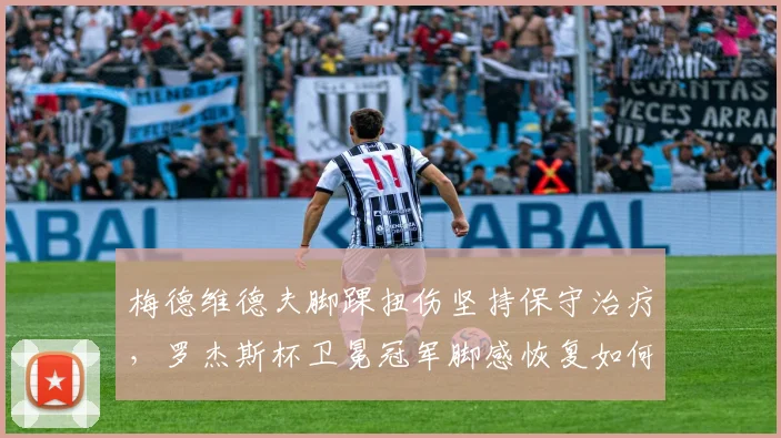 梅德维德夫脚踝扭伤坚持保守治疗,罗杰斯杯卫冕冠军脚感恢复如何?