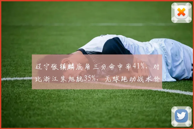辽宁张镇麟底角三分命中率41%,对比浙江朱旭航35%,无球跑动战术价值
