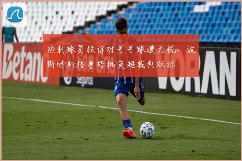 热刺球员投诉对手手球遭无视，波斯特科格鲁怒批英超裁判双标